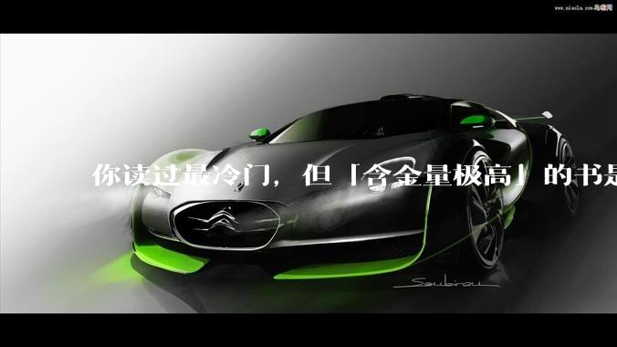 你读过最冷门，但「含金量极高」的书是什么？