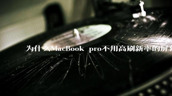 为什么MacBook pro不用高刷新率的屏幕？