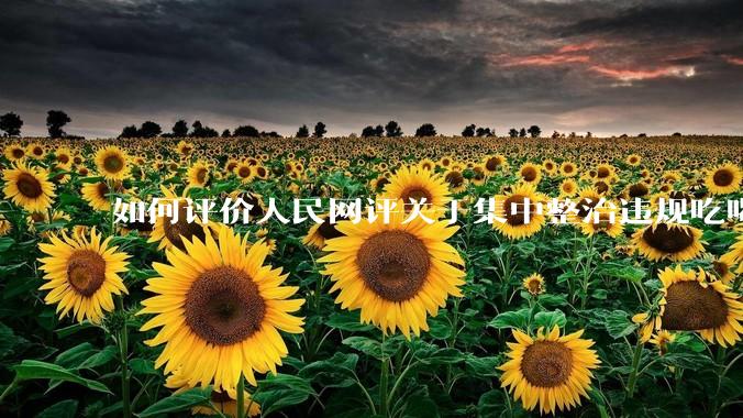 如何评价人民网评关于集中整治违规吃喝的发文？